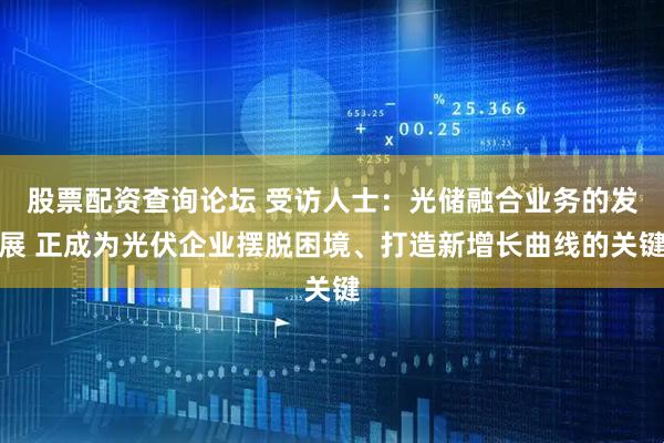 股票配资查询论坛 受访人士：光储融合业务的发展 正成为光伏企业摆脱困境、打造新增长曲线的关键