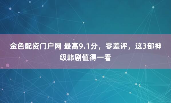 金色配资门户网 最高9.1分，零差评，这3部神级韩剧值得一看