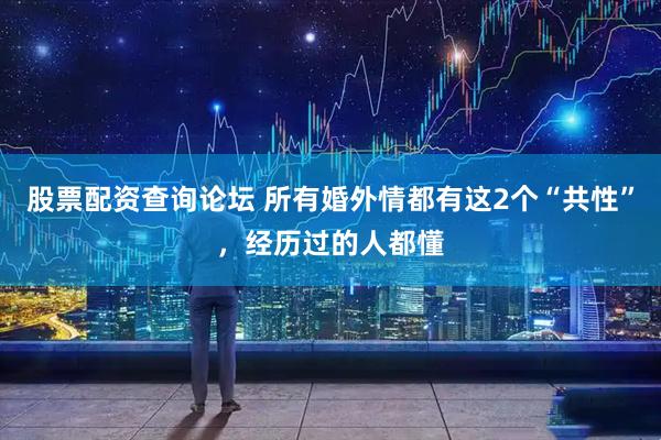 股票配资查询论坛 所有婚外情都有这2个“共性”，经历过的人都懂