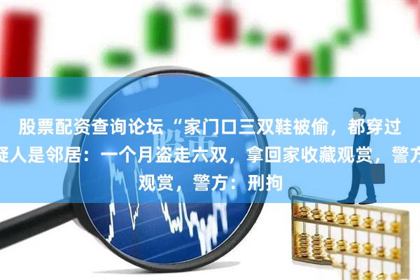 股票配资查询论坛 “家门口三双鞋被偷，都穿过！”嫌疑人是邻居：一个月盗走六双，拿回家收藏观赏，警方：刑拘