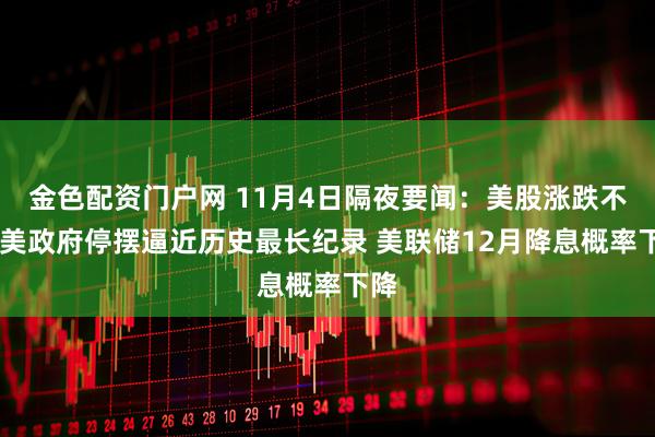 金色配资门户网 11月4日隔夜要闻：美股涨跌不一 美政府停摆逼近历史最长纪录 美联储12月降息概率下降