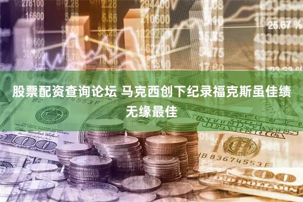 股票配资查询论坛 马克西创下纪录福克斯虽佳绩无缘最佳
