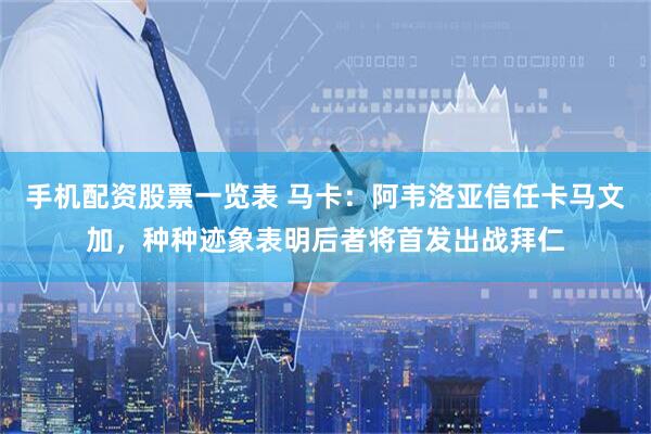 手机配资股票一览表 马卡：阿韦洛亚信任卡马文加，种种迹象表明后者将首发出战拜仁