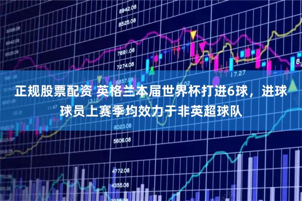 正规股票配资 英格兰本届世界杯打进6球，进球球员上赛季均效力于非英超球队