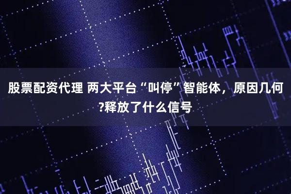 股票配资代理 两大平台“叫停”智能体，原因几何?释放了什么信号