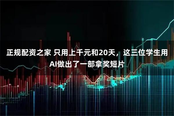 正规配资之家 只用上千元和20天，这三位学生用AI做出了一部拿奖短片