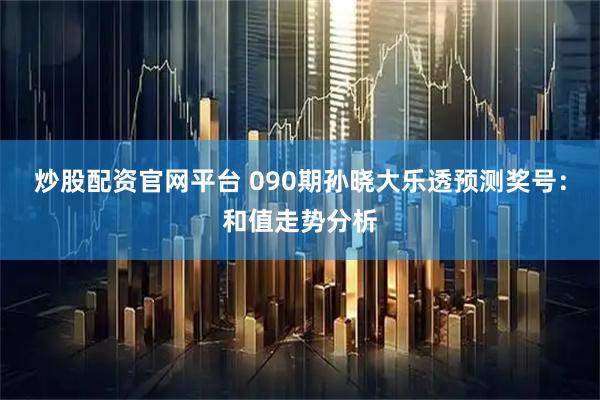 炒股配资官网平台 090期孙晓大乐透预测奖号：和值走势分析